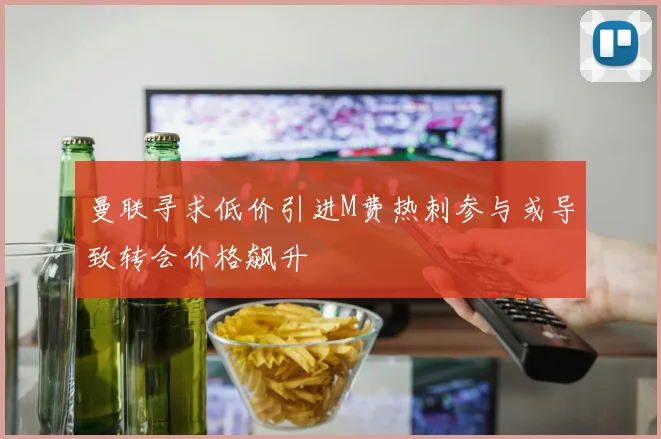曼联寻求低价引进M费热刺参与或导致转会价格飙升