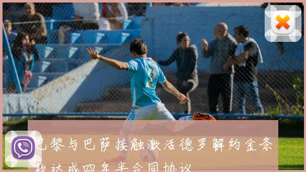巴黎与巴萨接触激活德罗解约金条款达成四年半合同协议
