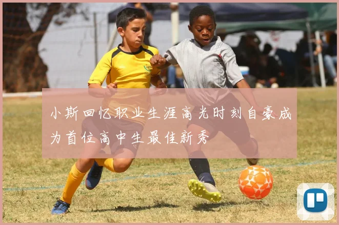 小斯回忆职业生涯高光时刻自豪成为首位高中生最佳新秀