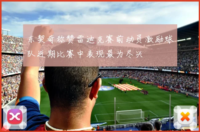东契奇称赞雷迪克赛前动员激励球队近期比赛中表现最为尽兴