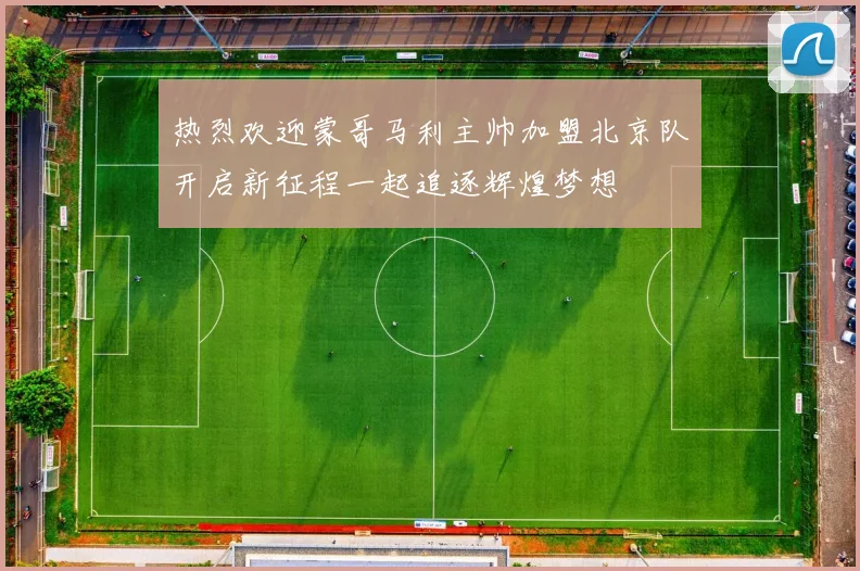 热烈欢迎蒙哥马利主帅加盟北京队开启新征程一起追逐辉煌梦想
