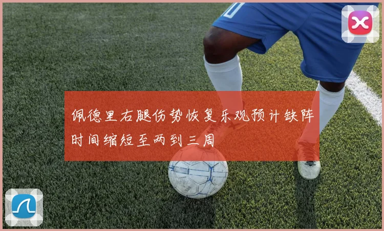 佩德里右腿伤势恢复乐观预计缺阵时间缩短至两到三周