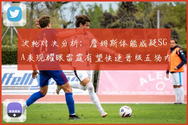 次轮对决分析：詹姆斯体能成疑SGA表现耀眼雷霆有望快速晋级五场内