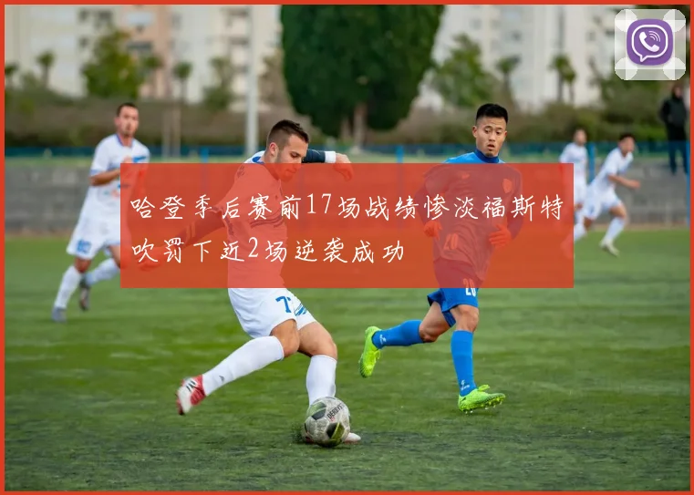 哈登季后赛前17场战绩惨淡福斯特吹罚下近2场逆袭成功