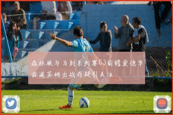 森林狼与马刺系列赛G3前瞻爱德华兹道苏姆出战存疑引关注