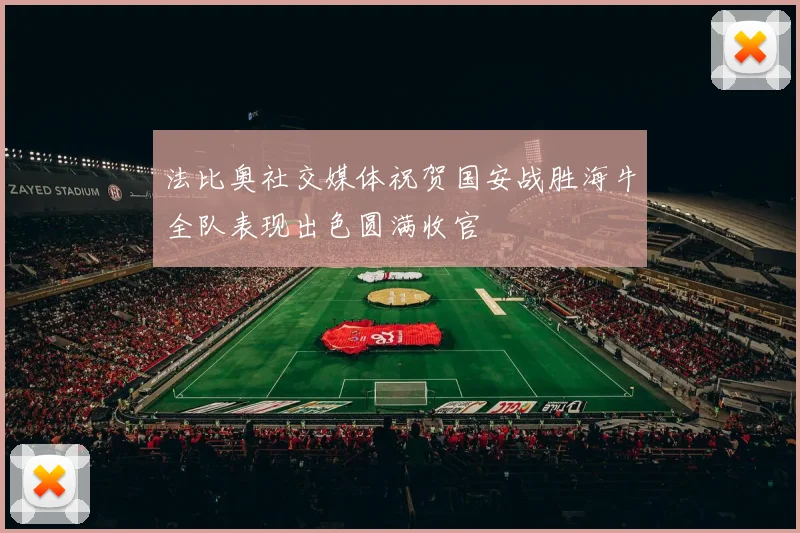 法比奥社交媒体祝贺国安战胜海牛全队表现出色圆满收官