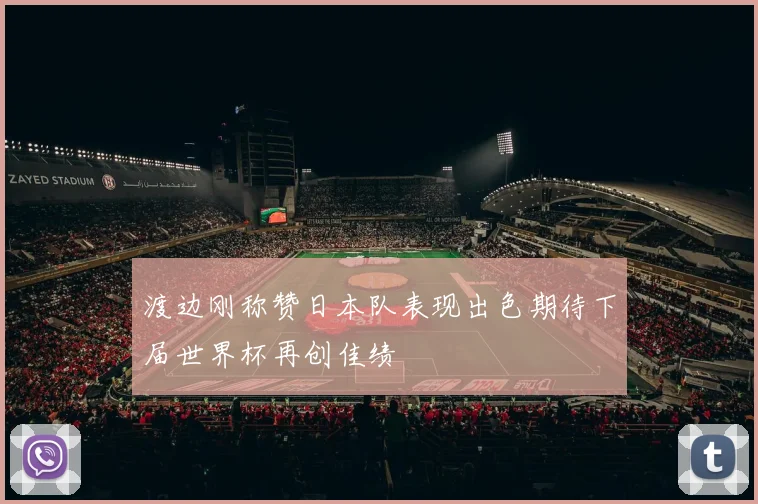 渡边刚称赞日本队表现出色期待下届世界杯再创佳绩